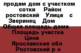 продам дом с участком 32 сотки. › Район ­ ростовский › Улица ­ с.Зверинец › Дом ­ 41 › Общая площадь дома ­ 23 › Площадь участка ­ 3 200 › Цена ­ 600 000 - Ярославская обл., Ростовский р-н, Зверинец с. Недвижимость » Дома, коттеджи, дачи продажа   . Ярославская обл.